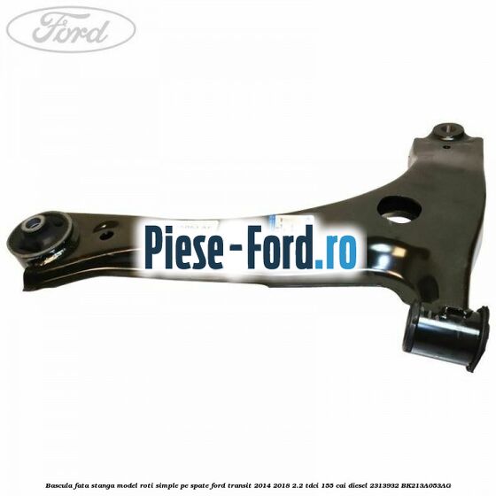 Bascula fata stanga model roti simple pe spate Ford Transit 2014-2018 2.2 TDCi 155 cai diesel #7AE4319DDA