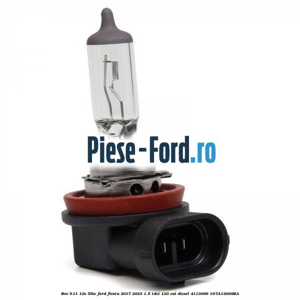 Bec H11 12V 55W Ford Fiesta 2017-2023 1.5 TDCi 120 cai diesel #7CA7ECC62F