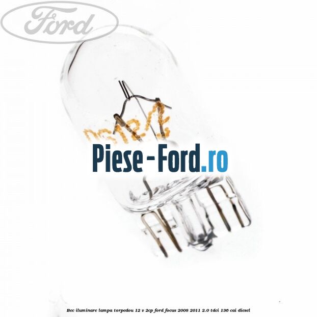Bec iluminare lampa torpedou 12 V 2CP Ford Focus 2008-2011 2.0 TDCi 136 cai diesel