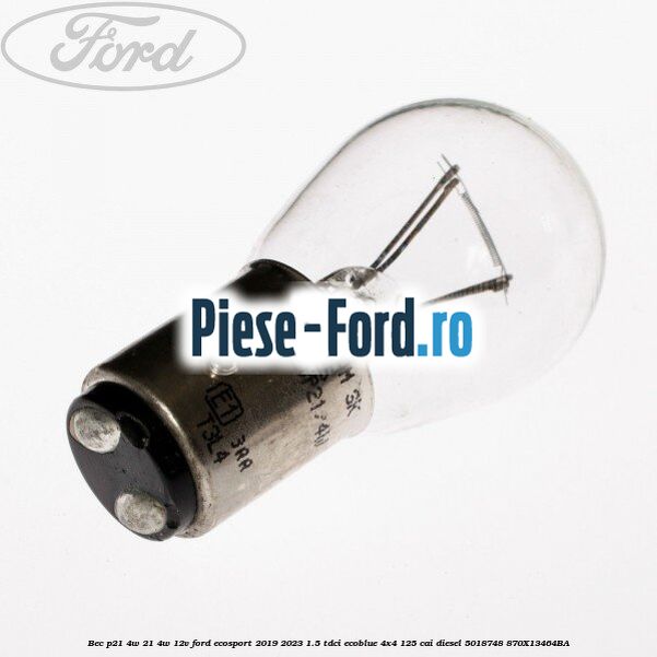 Bec P21/4W 21/4W 12V Ford EcoSport 2019-2023 1.5 TDCi EcoBlue 4x4 125 cai diesel #BBE5410A6D