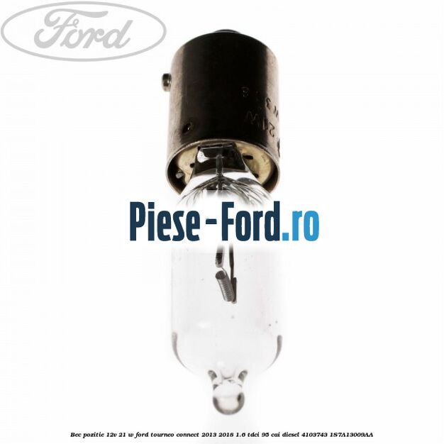 Bec pozitie 12V 21 W Ford Tourneo Connect 2013-2018 1.6 TDCi 95 cai diesel #42705A66FC