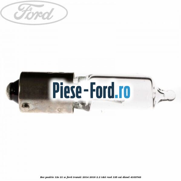 Bec pozitie 12V 21 W Ford Transit 2014-2018 2.2 TDCi RWD 135 cai #D23811E1CA