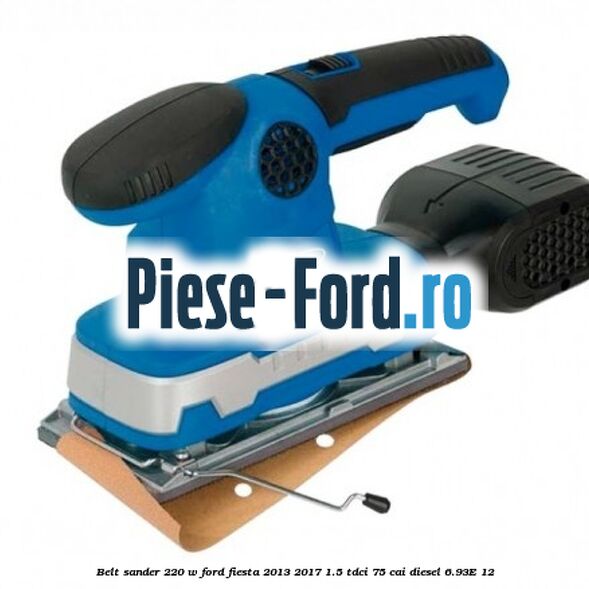Belt sander 220 W Ford Fiesta 2013-2017 1.5 TDCi 75 cai diesel #DD42FEB7BA