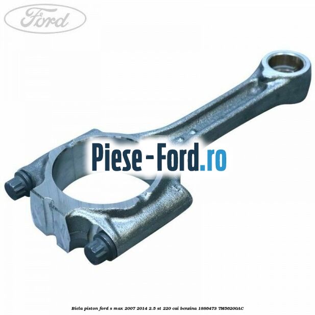 Biela piston Ford S-Max 2007-2014 2.5 ST 220 cai benzina