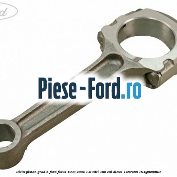 Biela piston grad B Ford Focus 1998-2004 1.8 TDCi 100 cai diesel #A60D2EC576