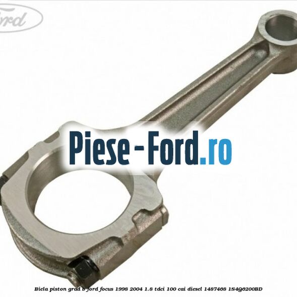 Biela piston grad B Ford Focus 1998-2004 1.8 TDCi 100 cai diesel #A60D2EC576