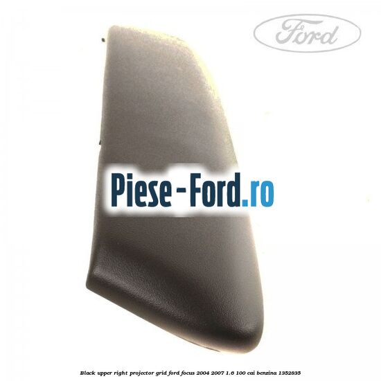 Black upper right projector grid Ford Focus 2004-2007 1.6 100 cai benzina #B3170C84C8