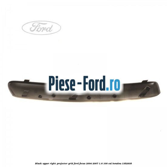 Black upper right projector grid Ford Focus 2004-2007 1.6 100 cai benzina #B3170C84C8