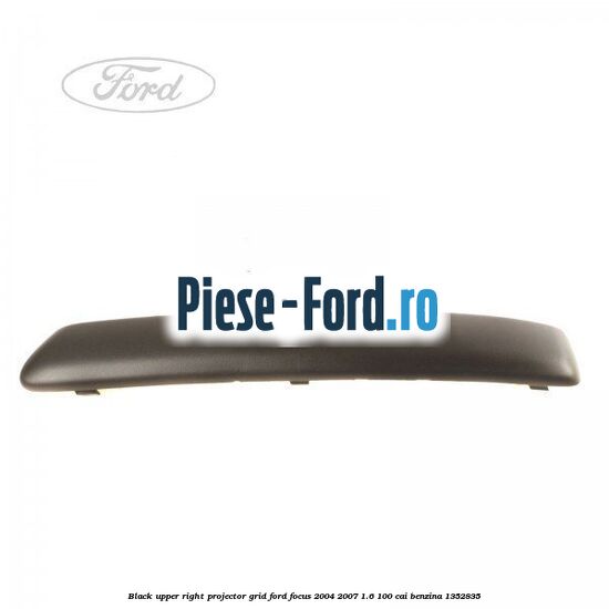Black upper right projector grid Ford Focus 2004-2007 1.6 100 cai benzina #B3170C84C8