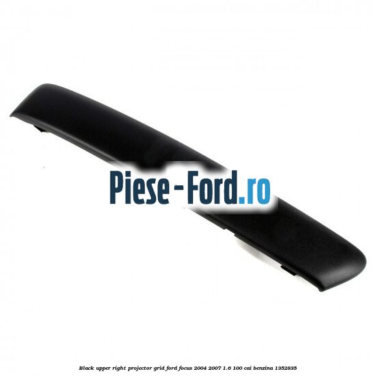 Black upper right projector grid Ford Focus 2004-2007 1.6 100 cai benzina #B3170C84C8