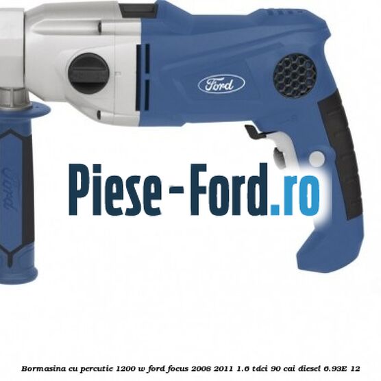 Bormasina cu percutie 1200 W Ford Focus 2008-2011 1.6 TDCi 90 cai diesel #C473659E07
