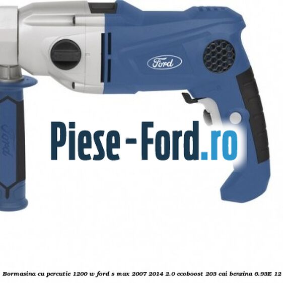 Bormasina cu percutie 1200 W Ford S-Max 2007-2014 2.0 EcoBoost 203 cai benzina #89469A17C4