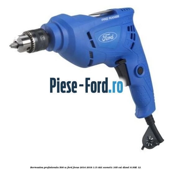 Bormasina profesionala 500 W Ford Focus 2014-2018 1.5 TDCi ECOnetic 105 cai diesel #7E90DA0334