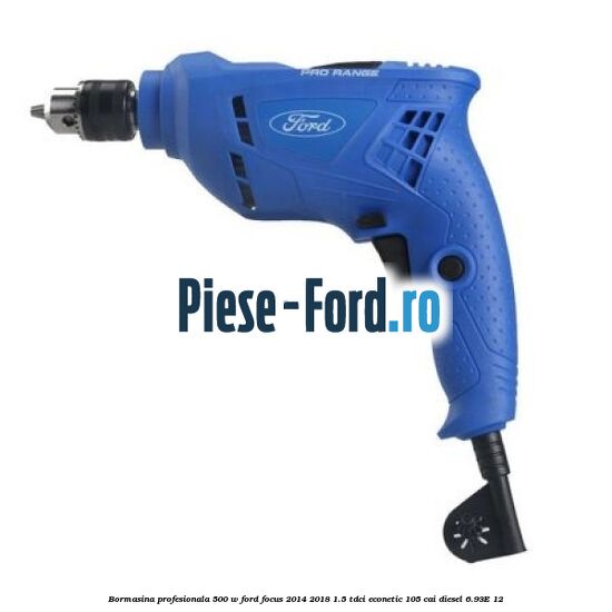 Bormasina profesionala 500 W Ford Focus 2014-2018 1.5 TDCi ECOnetic 105 cai diesel #7E90DA0334