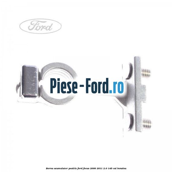 Borna acumulator pozitiv Ford Focus 2008-2011 2.0 145 cai benzina