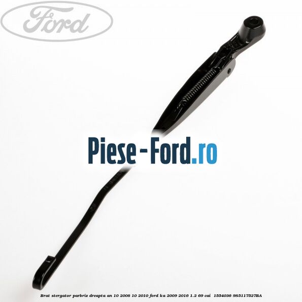 Brat stergator parbriz dreapta an 10/2008-10/2010 Ford Ka 2009-2016 1.2 69 cai  #495D775619