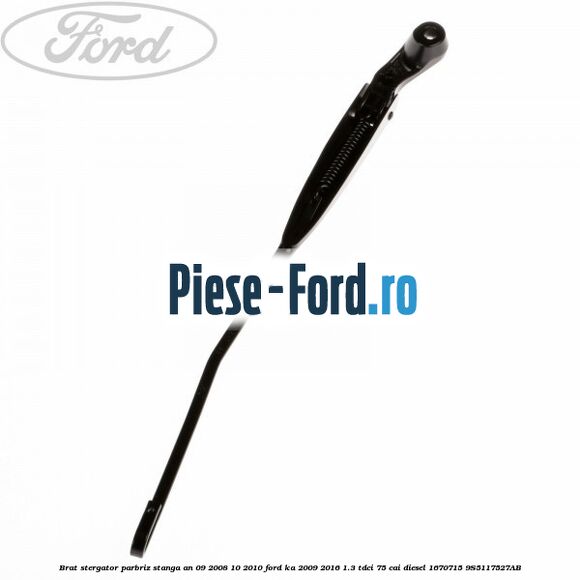 Brat stergator parbriz stanga an 09/2008-10/2010 Ford Ka 2009-2016 1.3 TDCi 75 cai #AED7A65F54 Brat stergator parbriz stanga an 09/2008-10/2010 Ford Ka 2009-2016 1.3 TDCi 75 cai diesel #AED7A65F54