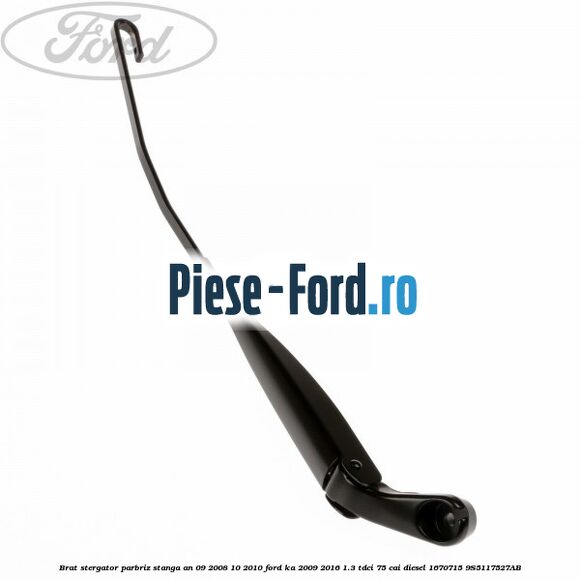 Brat stergator parbriz stanga an 09/2008-10/2010 Ford Ka 2009-2016 1.3 TDCi 75 cai #AED7A65F54 Brat stergator parbriz stanga an 09/2008-10/2010 Ford Ka 2009-2016 1.3 TDCi 75 cai diesel #AED7A65F54