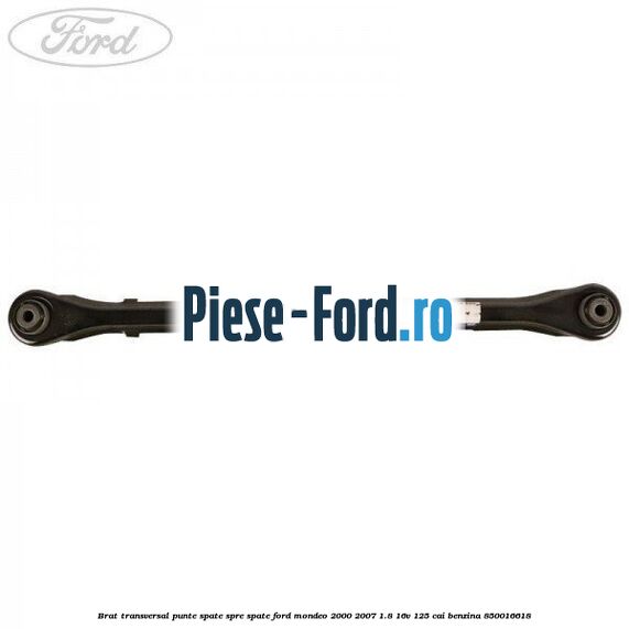 Brat transversal punte spate, spre spate Ford Mondeo 2000-2007 1.8 16V 125 cai #25E3BEA30F