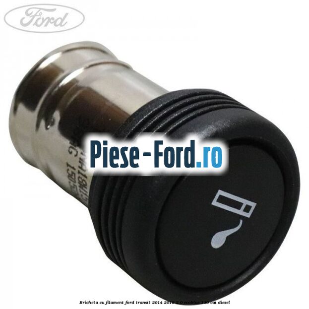 Bricheta cu filament Ford Transit 2014-2018 2.0 EcoBlue 130 cai diesel