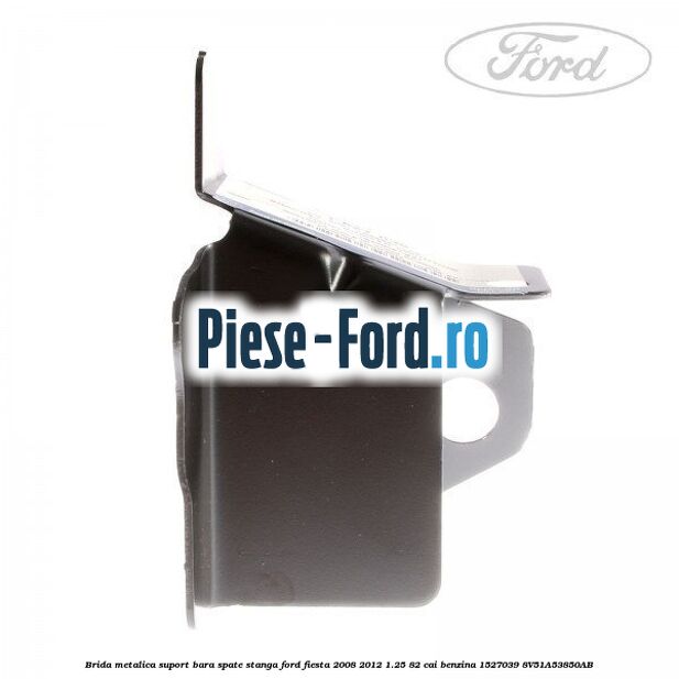 Brida metalica suport bara spate stanga Ford Fiesta 2008-2012 1.25 82 cai benzina