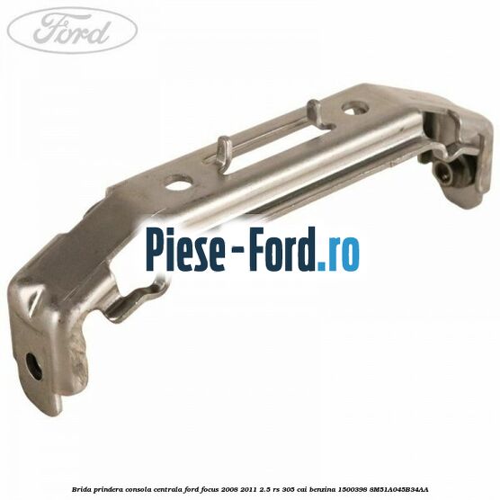 Brida prindera consola centrala Ford Focus 2008-2011 2.5 RS 305 cai benzina