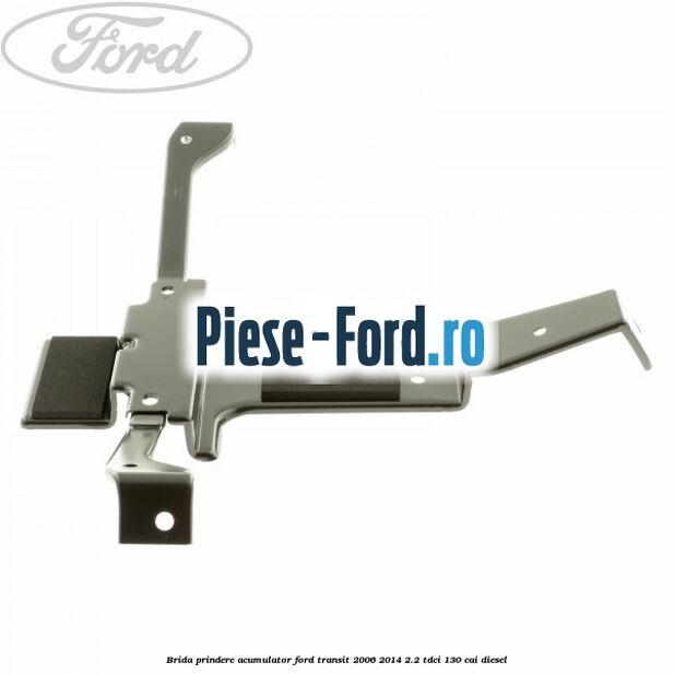 Brida prindere acumulator Ford Transit 2006-2014 2.2 TDCi 130 cai diesel