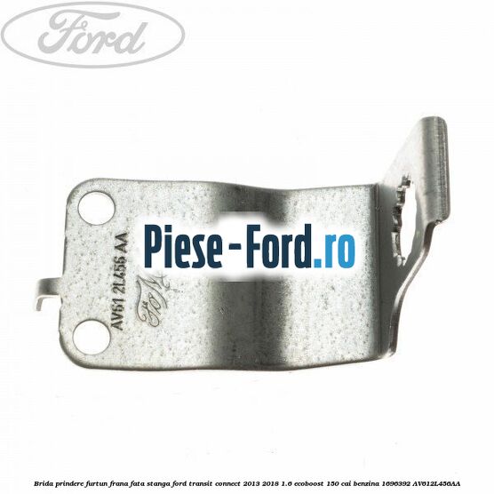 Brida prindere furtun frana fata stanga Ford Transit Connect 2013-2018 1.6 EcoBoost 150 cai benzina