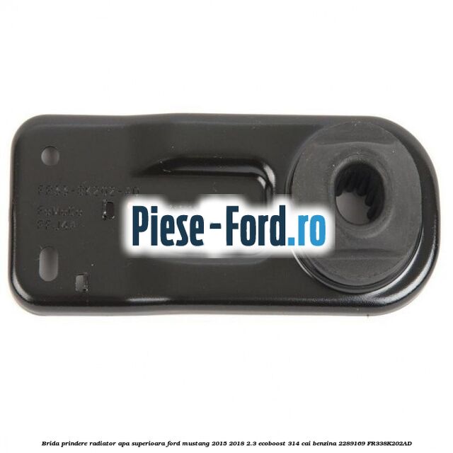 Brida prindere radiator apa superioara Ford Mustang 2015-2018 2.3 EcoBoost 314 cai benzina #71BBE67874