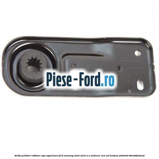 Brida prindere radiator apa superioara Ford Mustang 2015-2018 2.3 EcoBoost 314 cai benzina #71BBE67874