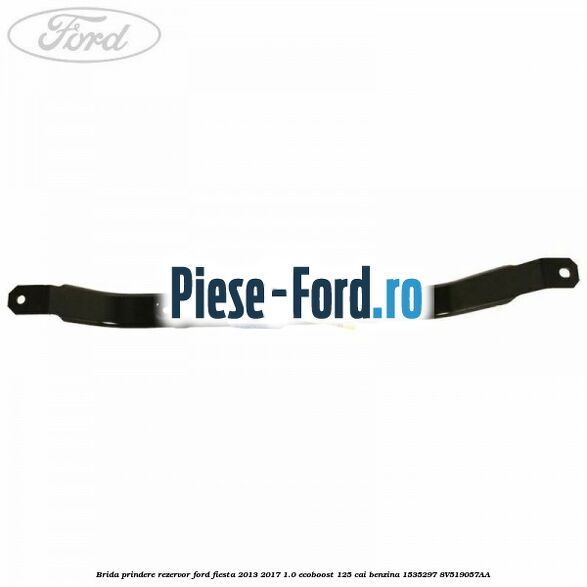 Brida prindere rezervor Ford Fiesta 2013-2017 1.0 EcoBoost 125 cai benzina