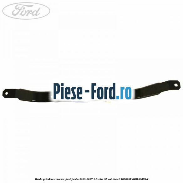 Brida prindere rezervor Ford Fiesta 2013-2017 1.5 TDCi 95 cai diesel