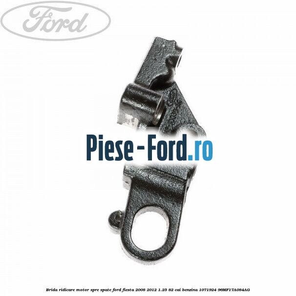 Brida ridicare motor, spre spate Ford Fiesta 2008-2012 1.25 82 cai benzina