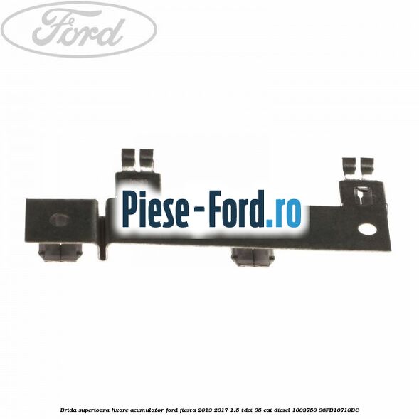 Brida inferioara fixare acumulator Ford Fiesta 2013-2017 1.5 TDCi 95 cai diesel