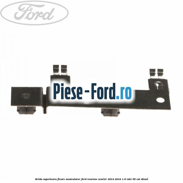 Brida superioara fixare acumulator Ford Tourneo Courier 2014-2018 1.6 TDCi 95 cai diesel