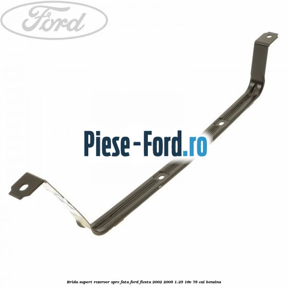 Brida suport rezervor spre fata Ford Fiesta 2002-2005 1.25 16V 75 cai benzina