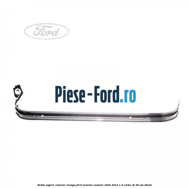 Brida suport rezervor stanga Ford Tourneo Connect 2002-2014 1.8 Turbo Di 90 cai diesel