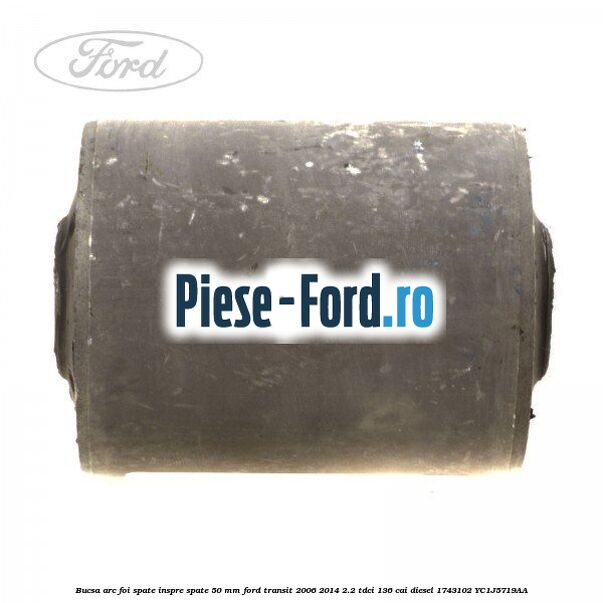 Bucsa arc foi spate inspre spate 50 MM Ford Transit 2006-2014 2.2 TDCi 136 cai diesel #71A7990034