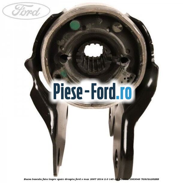 Bucsa bascula fata inspre spate dreapta Ford S-Max 2007-2014 2.0 145 cai benzina