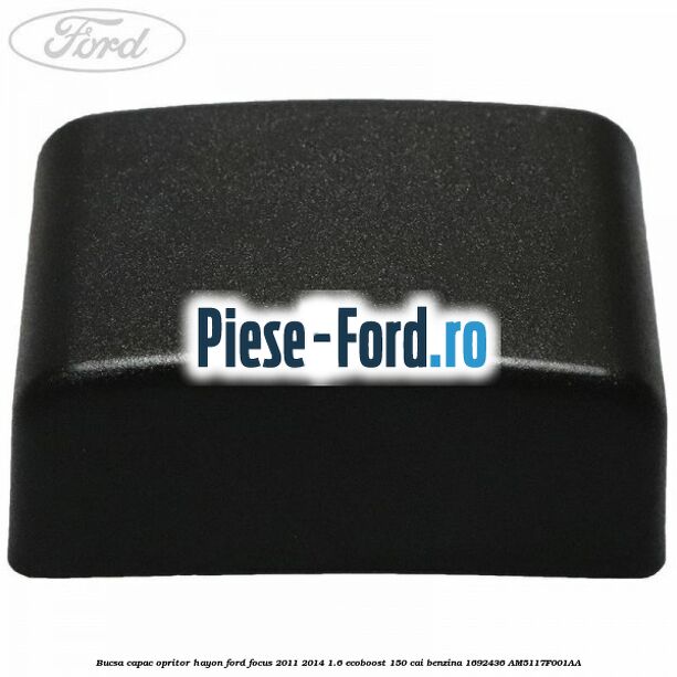 Bucsa capac opritor hayon Ford Focus 2011-2014 1.6 EcoBoost 150 cai #67F76B5A26 Bucsa capac opritor hayon Ford Focus 2011-2014 1.6 EcoBoost 150 cai benzina #67F76B5A26