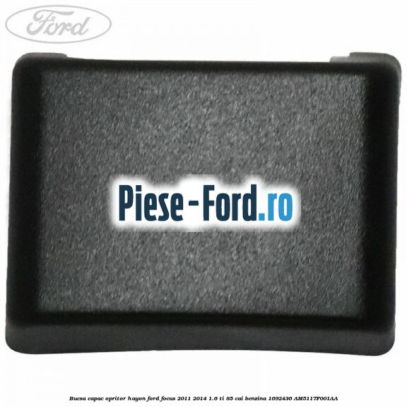 Bucsa capac opritor hayon Ford Focus 2011-2014 1.6 Ti 85 cai benzina