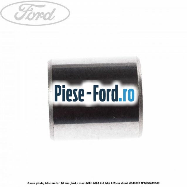 Bucsa ghidaj bloc motor 16 mm Ford C-Max 2011-2015 2.0 TDCi 115 cai diesel