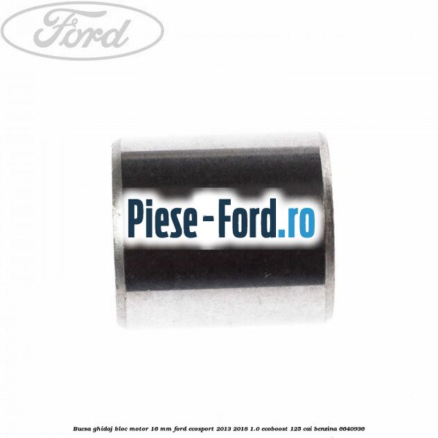 Bucsa ghidaj bloc motor 16 mm Ford EcoSport 2013-2018 1.0 EcoBoost 125 cai #866B21A909