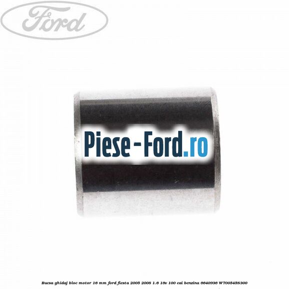 Bucsa ghidaj bloc motor 16 mm Ford Fiesta 2005-2008 1.6 16V 100 cai benzina