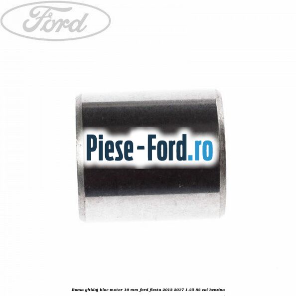Bucsa ghidaj bloc motor 16 mm Ford Fiesta 2013-2017 1.25 82 cai benzina