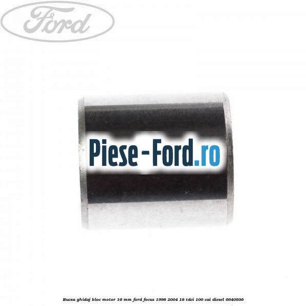 Bucsa ghidaj bloc motor 16 mm Ford Focus 1998-2004 1.8 TDCi 100 cai #6954EFD041