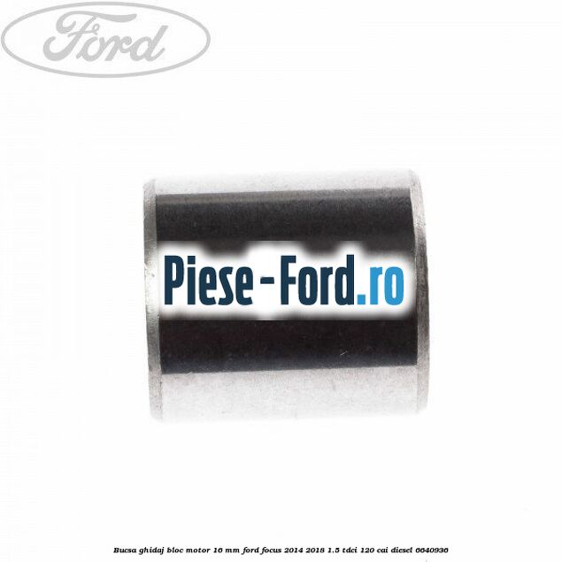 Bucsa ghidaj bloc motor 16 mm Ford Focus 2014-2018 1.5 TDCi 120 cai