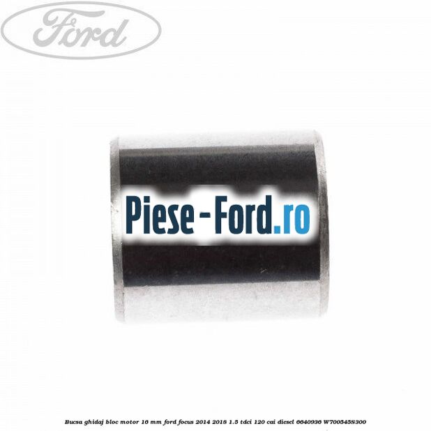 Bucsa ghidaj bloc motor 16 mm Ford Focus 2014-2018 1.5 TDCi 120 cai diesel