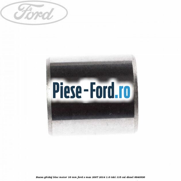 Bucsa ghidaj bloc motor 16 mm Ford S-Max 2007-2014 1.6 TDCi 115 cai