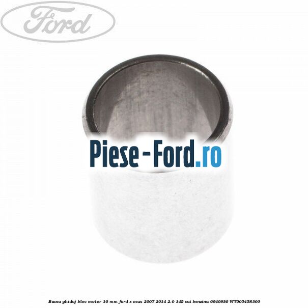 Bucsa ghidaj bloc motor 16 mm Ford S-Max 2007-2014 2.0 145 cai benzina
